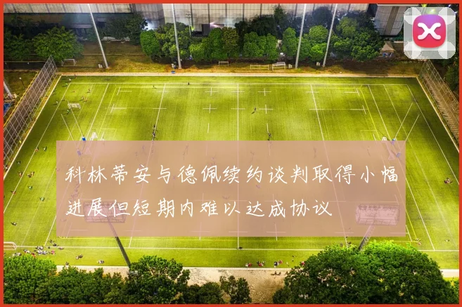 科林蒂安与德佩续约谈判取得小幅进展但短期内难以达成协议