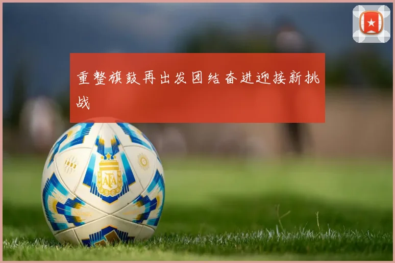 重整旗鼓再出发团结奋进迎接新挑战