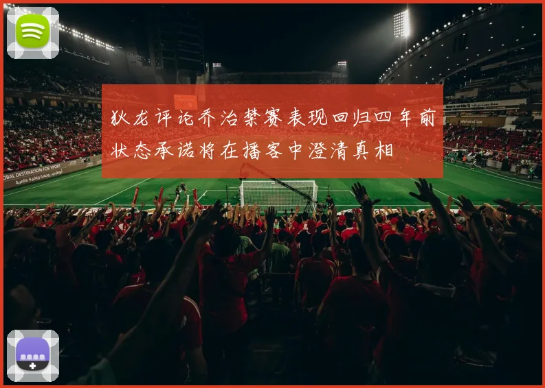 狄龙评论乔治禁赛表现回归四年前状态承诺将在播客中澄清真相