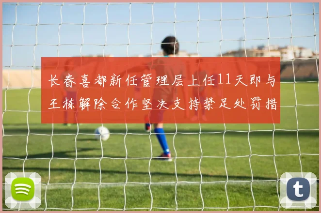 长春喜都新任管理层上任11天即与王栋解除合作坚决支持禁足处罚措施