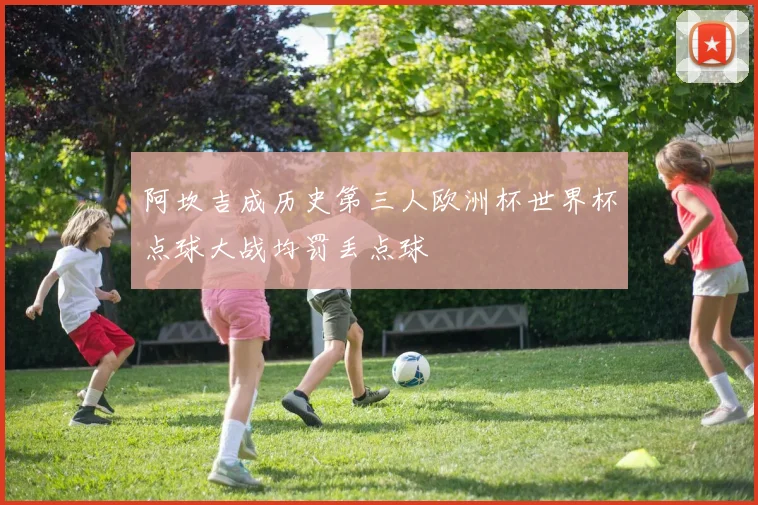 阿坎吉成历史第三人欧洲杯世界杯点球大战均罚丢点球