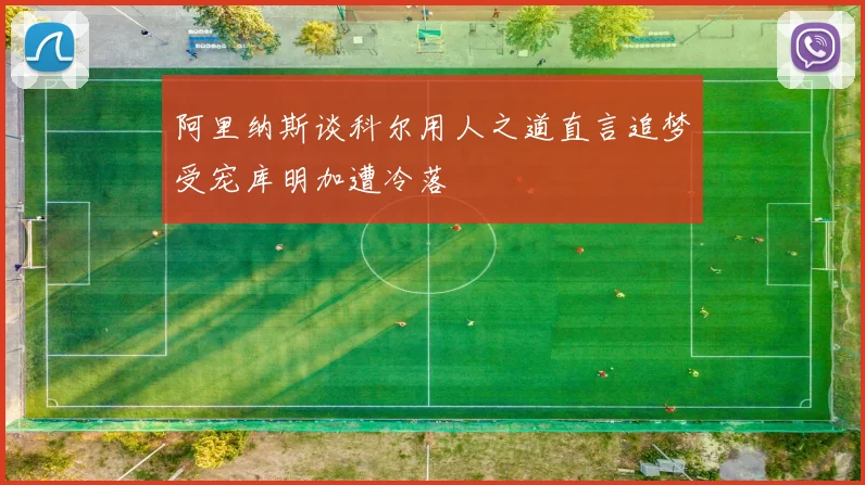 阿里纳斯谈科尔用人之道直言追梦受宠库明加遭冷落