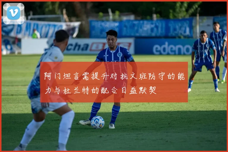 阿门坦言需提升对抗文班防守的能力与杜兰特的配合日益默契